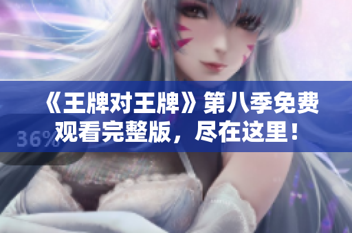 《王牌对王牌》第八季免费观看完整版，尽在这里！