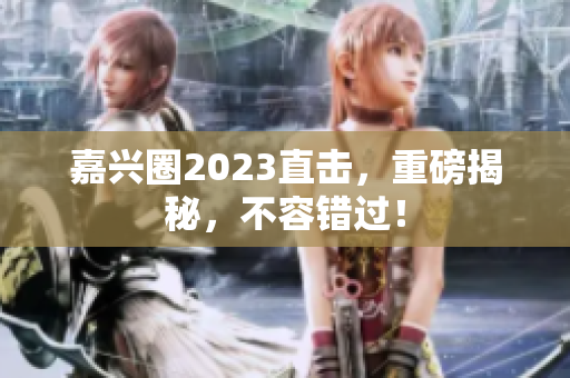 嘉兴圈2023直击，重磅揭秘，不容错过！