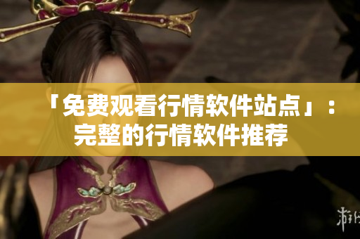 「免费观看行情软件站点」：完整的行情软件推荐