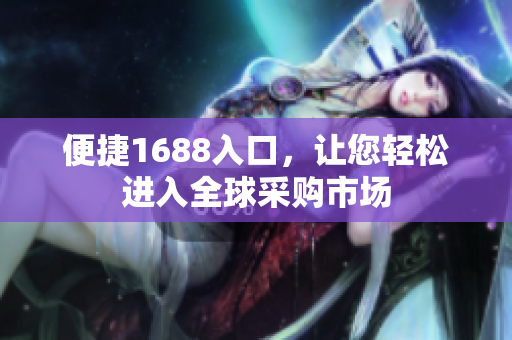 便捷1688入口，让您轻松进入全球采购市场