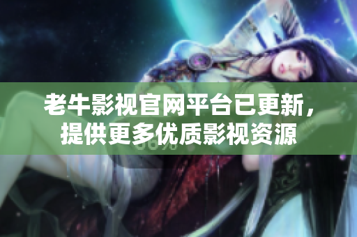 老牛影视官网平台已更新，提供更多优质影视资源