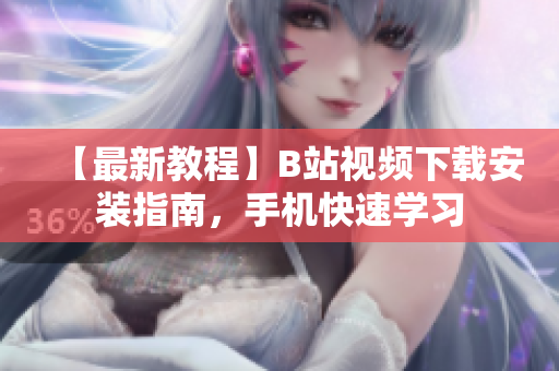 【最新教程】B站视频下载安装指南，手机快速学习
