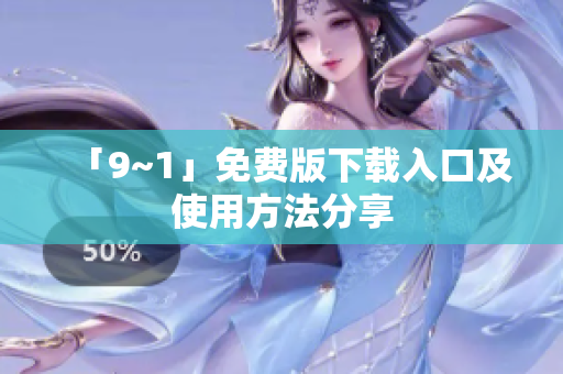 「9~1」免费版下载入口及使用方法分享