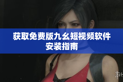 获取免费版九幺短视频软件安装指南