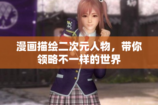 漫画描绘二次元人物，带你领略不一样的世界