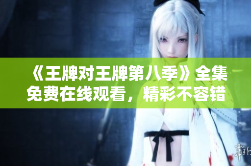 《王牌对王牌第八季》全集免费在线观看，精彩不容错过！