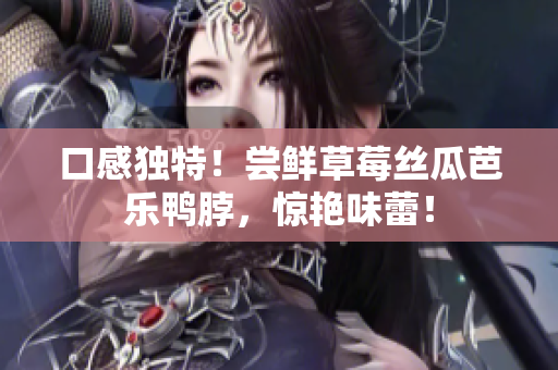 口感独特！尝鲜草莓丝瓜芭乐鸭脖，惊艳味蕾！