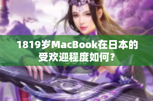 1819岁MacBook在日本的受欢迎程度如何？