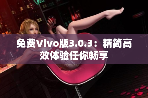 免费Vivo版3.0.3：精简高效体验任你畅享