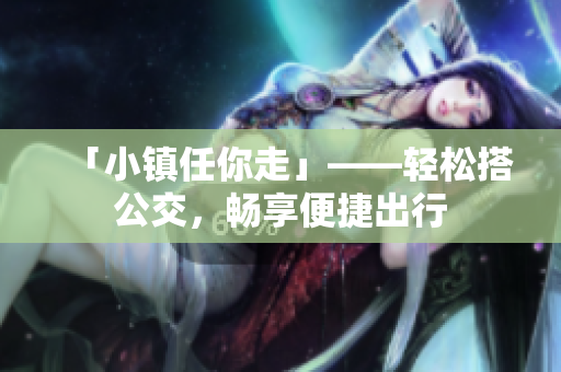 「小镇任你走」——轻松搭公交，畅享便捷出行