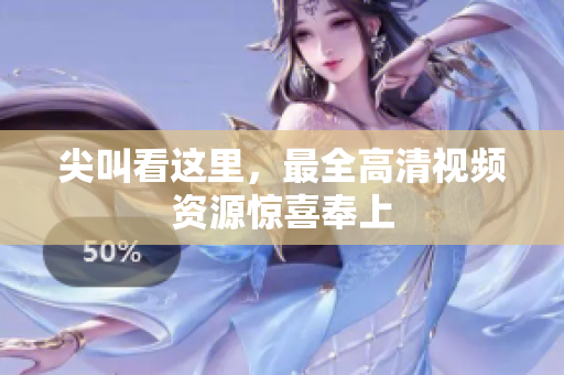 尖叫看这里，最全高清视频资源惊喜奉上