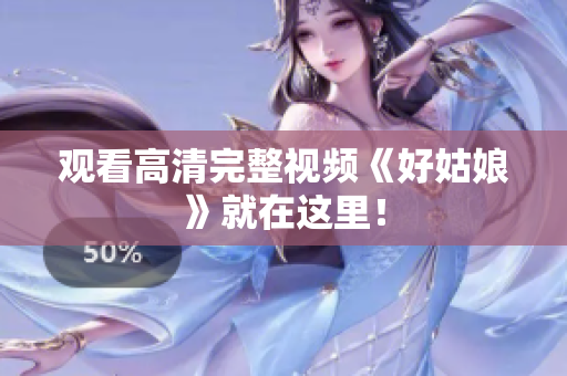 观看高清完整视频《好姑娘》就在这里！