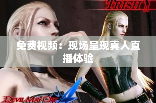 免费视频：现场呈现真人直播体验