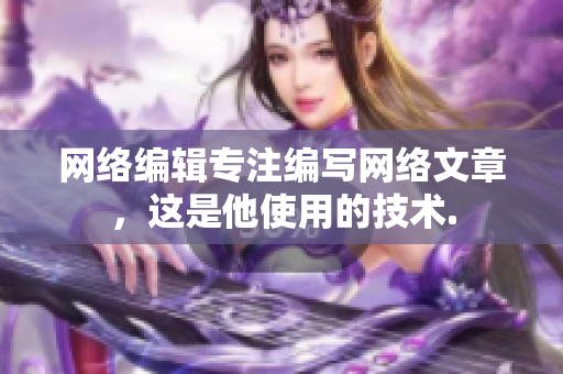网络编辑专注编写网络文章，这是他使用的技术.