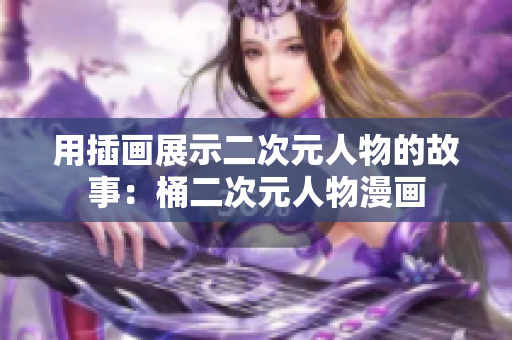 用插画展示二次元人物的故事：桶二次元人物漫画