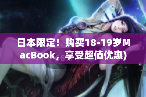 日本限定！购买18-19岁MacBook，享受超值优惠)