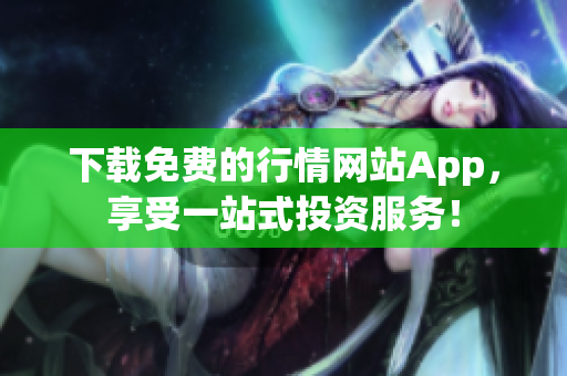 下载免费的行情网站App，享受一站式投资服务！