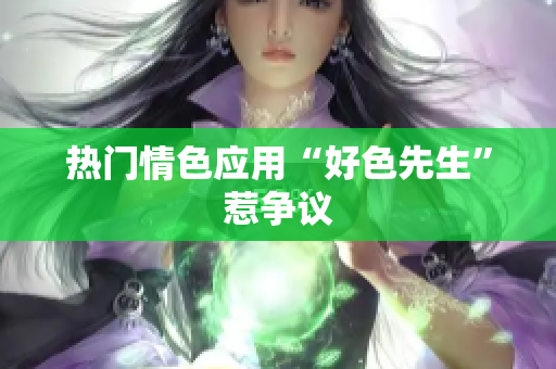 热门情色应用“好色先生”惹争议
