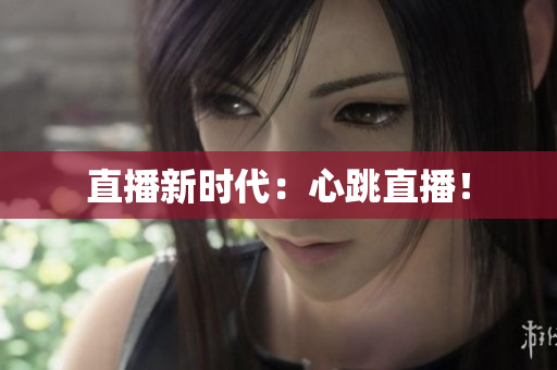 直播新时代：心跳直播！