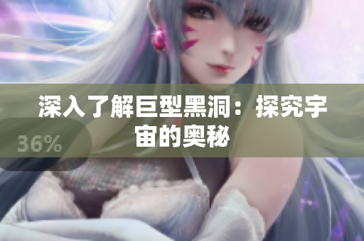 深入了解巨型黑洞：探究宇宙的奥秘