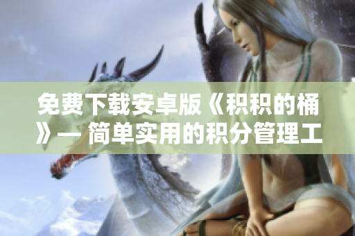 免费下载安卓版《积积的桶》— 简单实用的积分管理工具