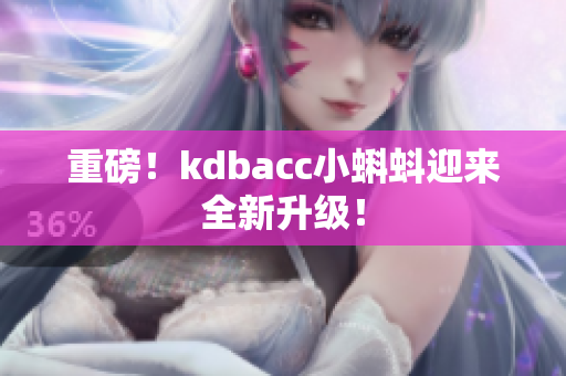 重磅！kdbacc小蝌蚪迎来全新升级！