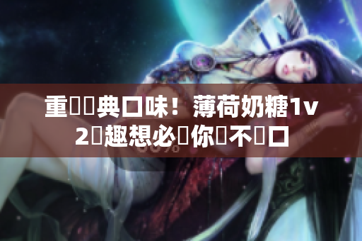 重現經典口味！薄荷奶糖1v2筆趣想必讓你愛不釋口