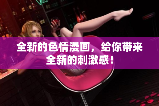 全新的色情漫画，给你带来全新的刺激感！