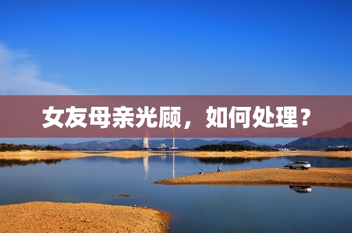 女友母亲光顾，如何处理？