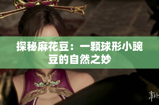 探秘麻花豆：一颗球形小豌豆的自然之妙