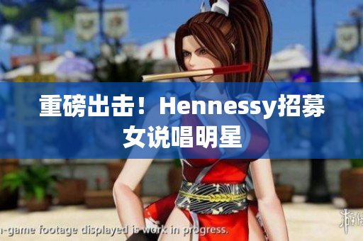 重磅出击！Hennessy招募女说唱明星