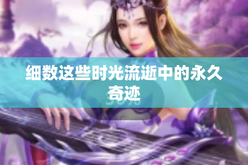 细数这些时光流逝中的永久奇迹