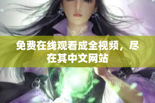 免费在线观看成全视频，尽在其中文网站