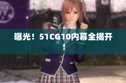 曝光！51CG10内幕全揭开！