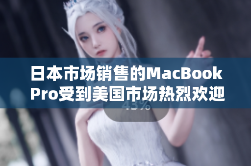 日本市场销售的MacBook Pro受到美国市场热烈欢迎