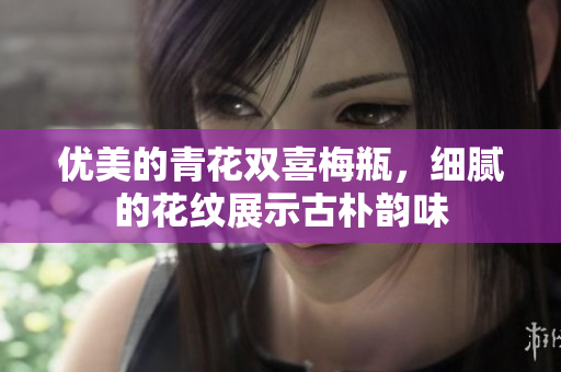 优美的青花双喜梅瓶，细腻的花纹展示古朴韵味