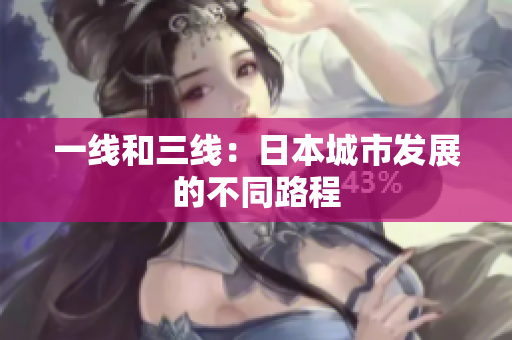 一线和三线：日本城市发展的不同路程