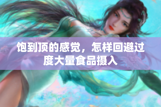 饱到顶的感觉，怎样回避过度大量食品摄入