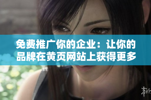 免费推广你的企业：让你的品牌在黄页网站上获得更多曝光！