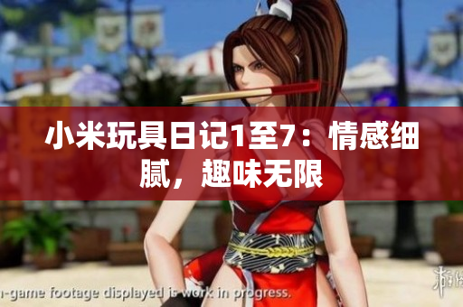 小米玩具日记1至7：情感细腻，趣味无限