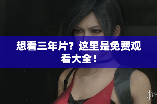 想看三年片？这里是免费观看大全！