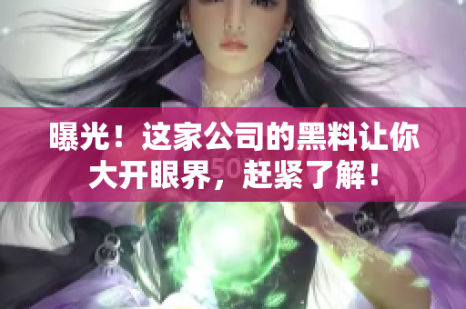 曝光！这家公司的黑料让你大开眼界，赶紧了解！