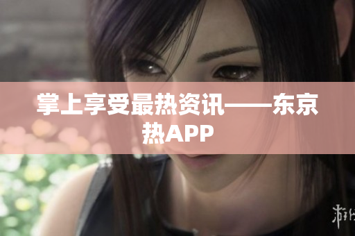 掌上享受最热资讯——东京热APP