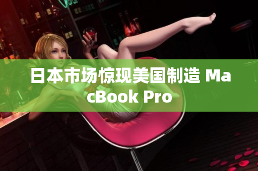 日本市场惊现美国制造 MacBook Pro