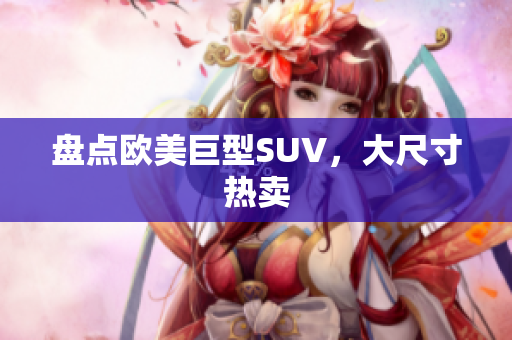 盘点欧美巨型SUV，大尺寸热卖