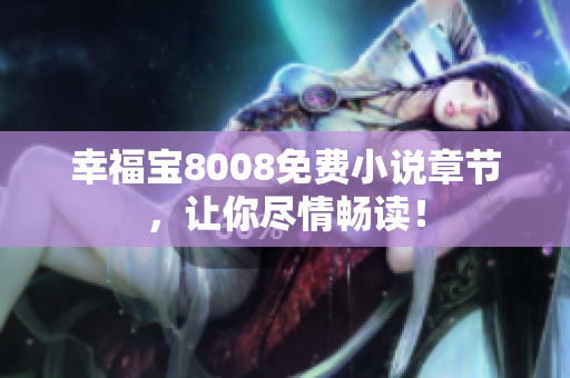 幸福宝8008免费小说章节，让你尽情畅读！
