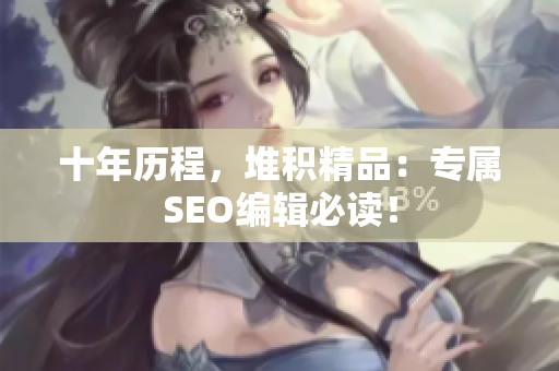 十年历程，堆积精品：专属SEO编辑必读！