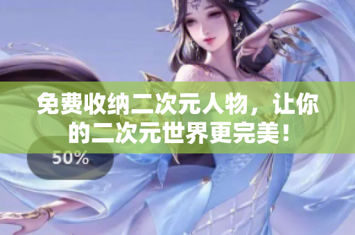 免费收纳二次元人物，让你的二次元世界更完美！