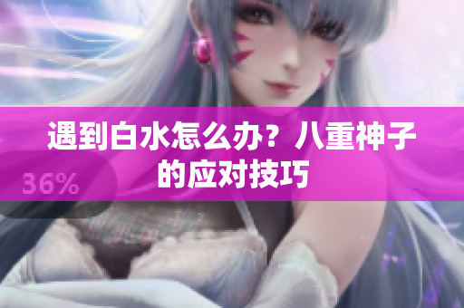 遇到白水怎么办？八重神子的应对技巧