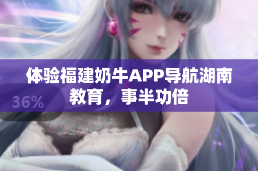 体验福建奶牛APP导航湖南教育，事半功倍